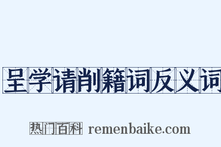 呈学请削籍词反义词是什么意思的图片